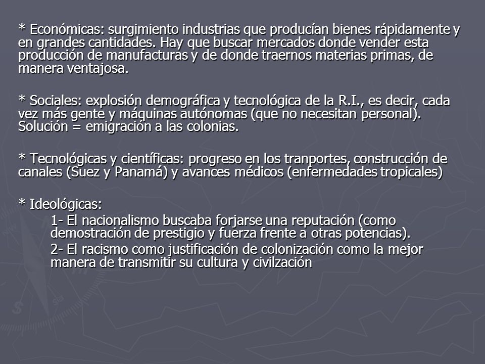 * Económicas: surgimiento industrias que producían bienes rápidamente y en grandes cantidades. Hay que buscar mercados donde vender esta producción de manufacturas y de donde traernos materias primas, de manera ventajosa.