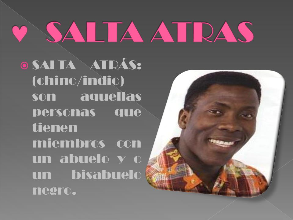 SALTA ATRAS SALTA ATRÁS: (chino/indio) son aquellas personas que tienen miembros con un abuelo y o un bisabuelo negro.