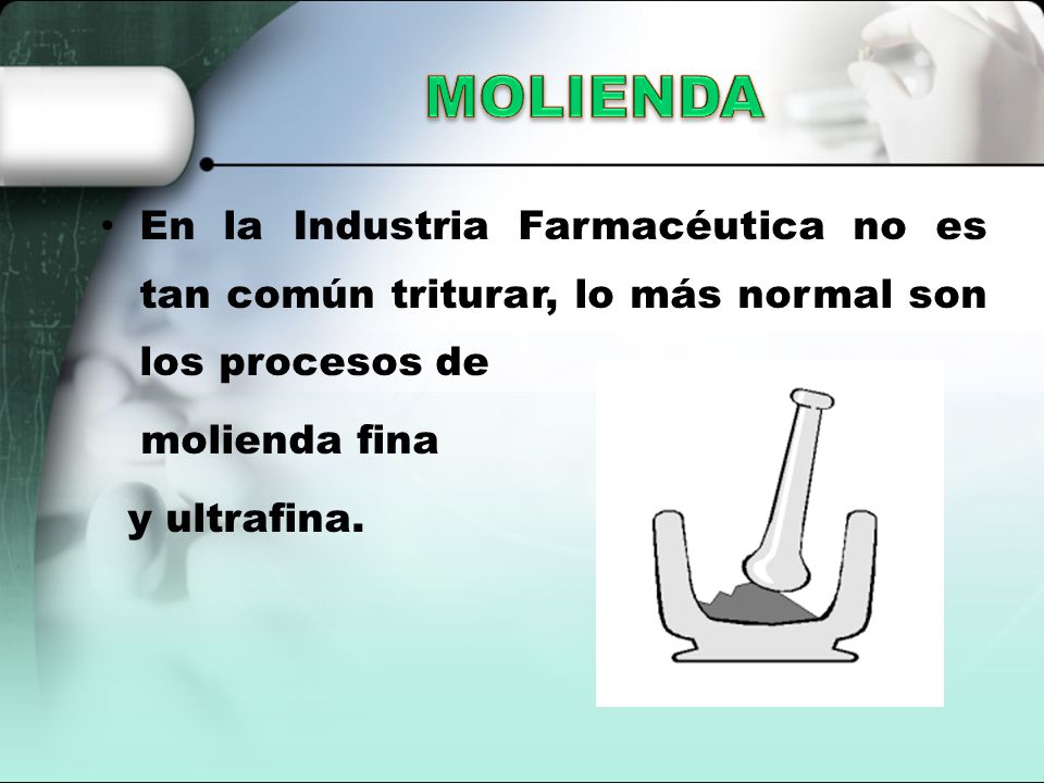 MOLIENDA En la Industria Farmacéutica no es tan común triturar, lo más normal son los procesos de. molienda fina.
