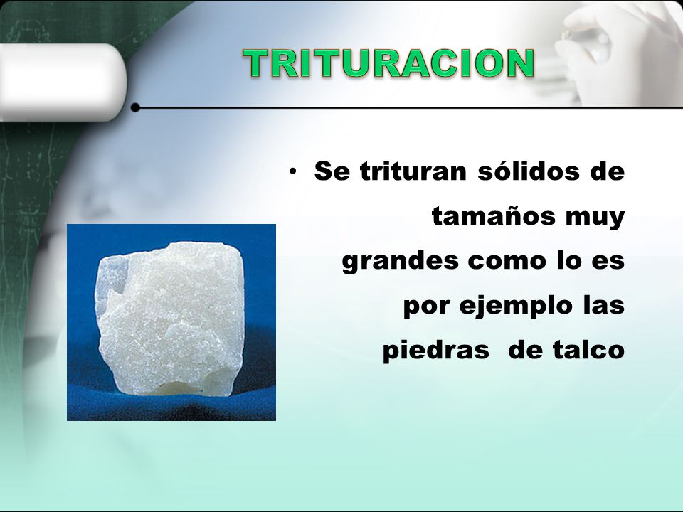 TRITURACION Se trituran sólidos de tamaños muy grandes como lo es por ejemplo las piedras de talco