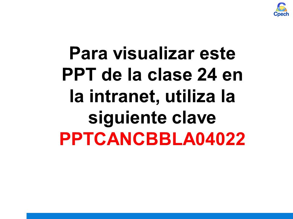 Para visualizar este PPT de la clase 24 en la intranet, utiliza la siguiente clave PPTCANCBBLA04022