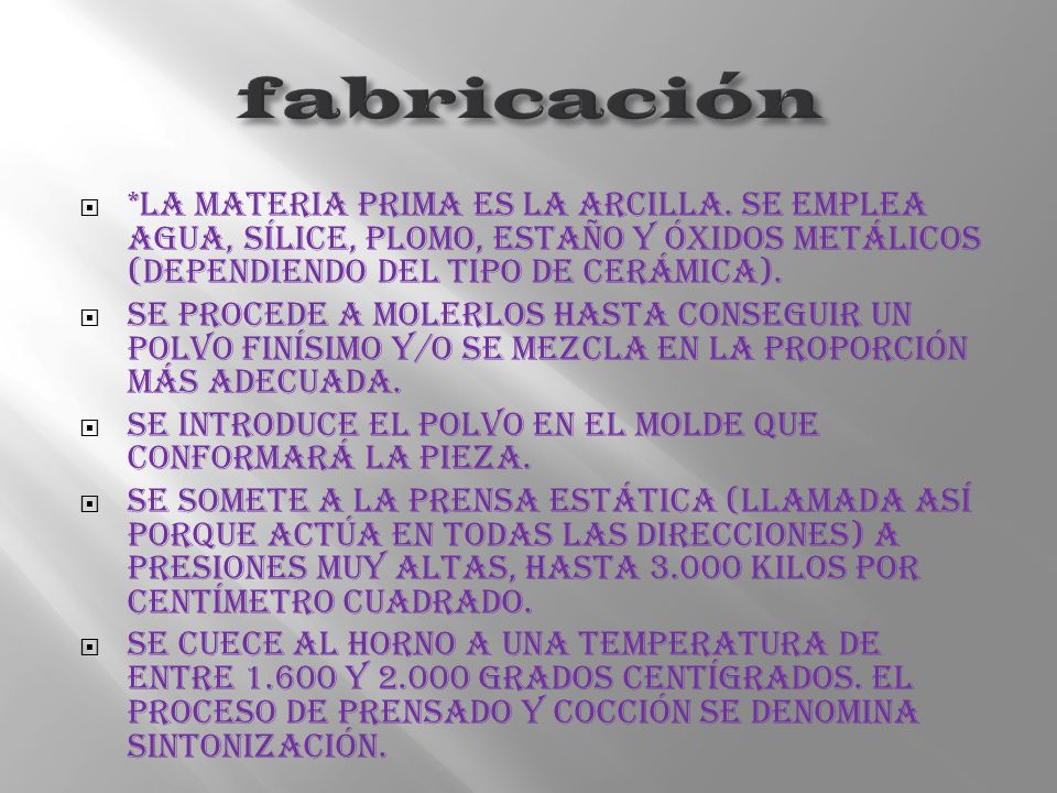 fabricación *La materia prima es la arcilla. Se emplea agua, sílice, plomo, estaño y óxidos metálicos (dependiendo del tipo de cerámica).
