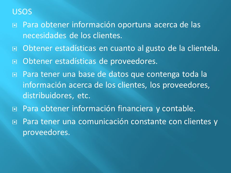 USOS Para obtener información oportuna acerca de las necesidades de los clientes. Obtener estadísticas en cuanto al gusto de la clientela.