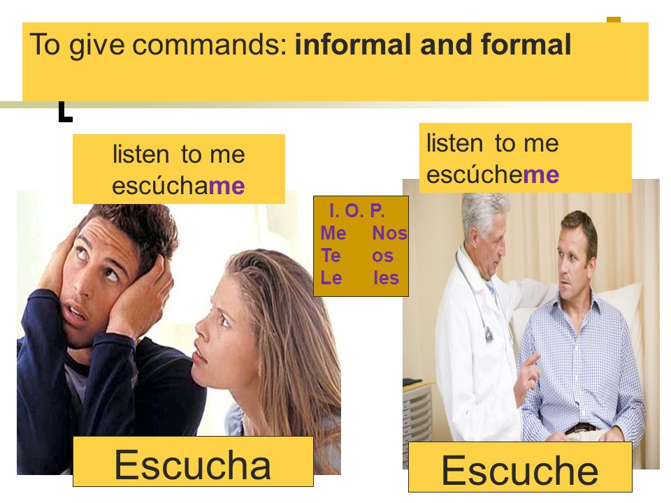 Escucha Escuche To give commands: informal and formal listen to me