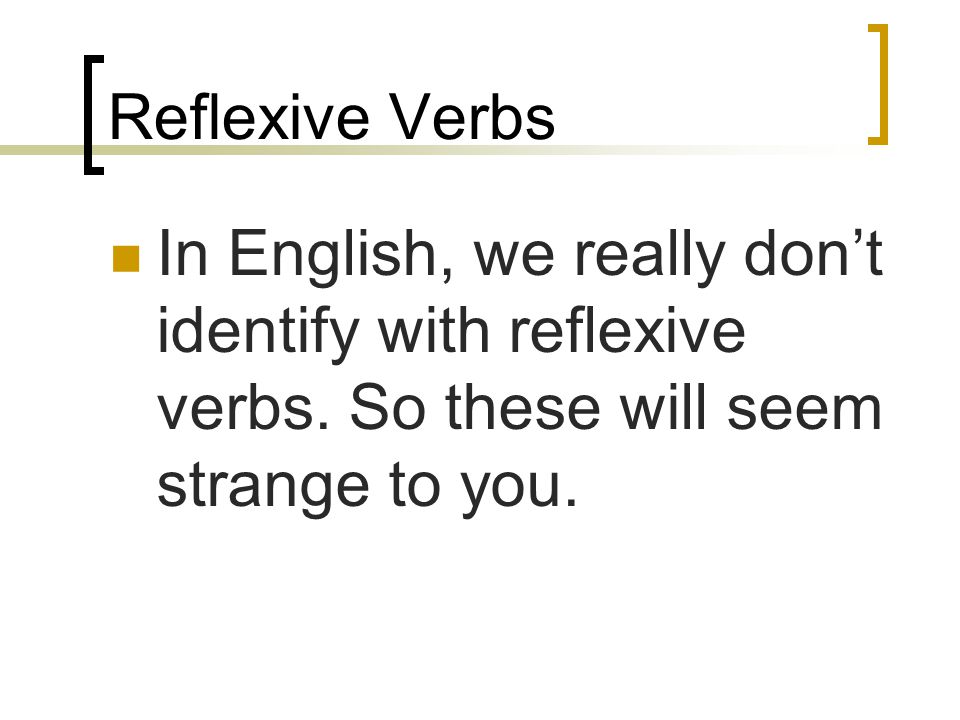 Reflexive Verbs In English, we really don’t identify with reflexive verbs.