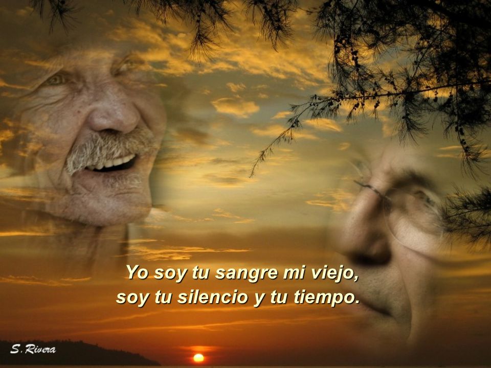 Yo soy tu sangre mi viejo, soy tu silencio y tu tiempo.