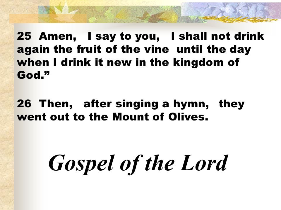 25 Amen, I say to you, I shall not drink again the fruit of the vine until the day when I drink it new in the kingdom of God.