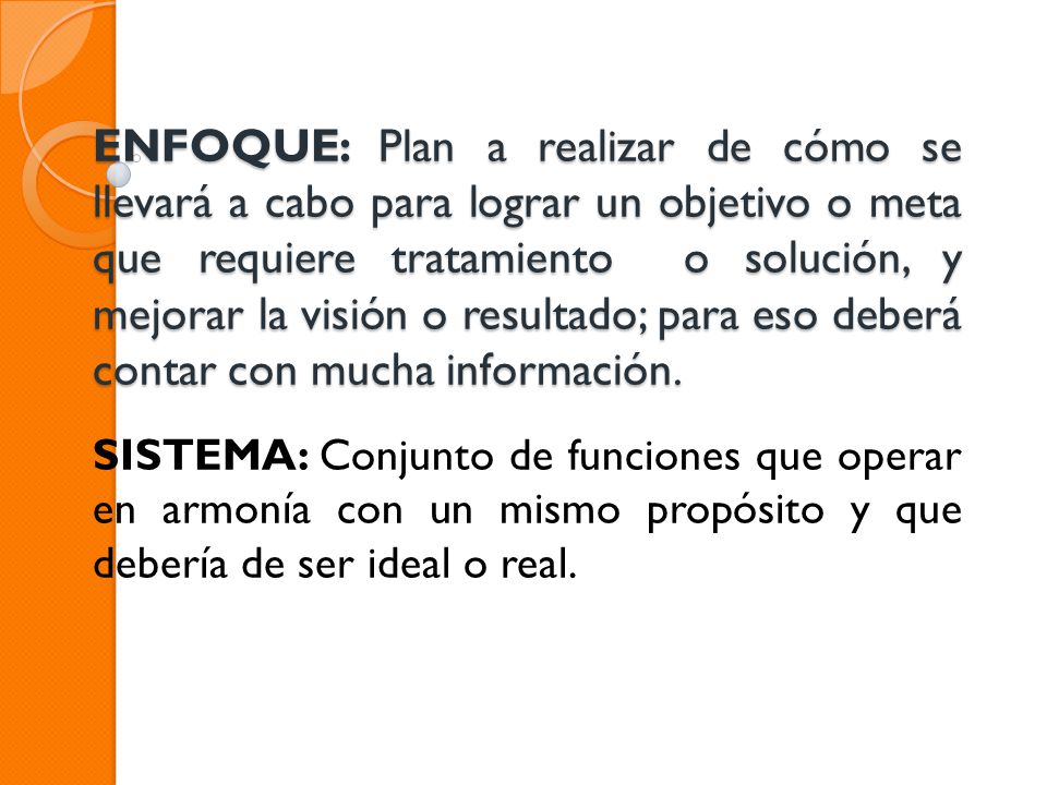 ENFOQUE: Plan a realizar de cómo se llevará a cabo para lograr un objetivo o meta que requiere tratamiento o solución, y mejorar la visión o resultado; para eso deberá contar con mucha información.