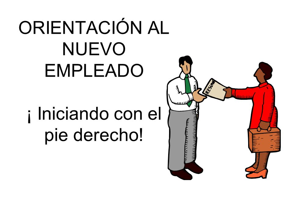ORIENTACIÓN AL NUEVO EMPLEADO ¡ Iniciando con el pie derecho!
