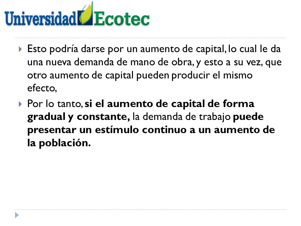 Esto podría darse por un aumento de capital, lo cual le da una nueva demanda de mano de obra, y esto a su vez, que otro aumento de capital pueden producir el mismo efecto,