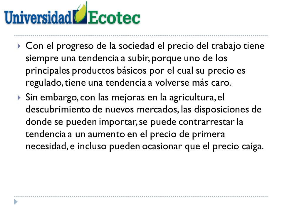 Con el progreso de la sociedad el precio del trabajo tiene siempre una tendencia a subir, porque uno de los principales productos básicos por el cual su precio es regulado, tiene una tendencia a volverse más caro.