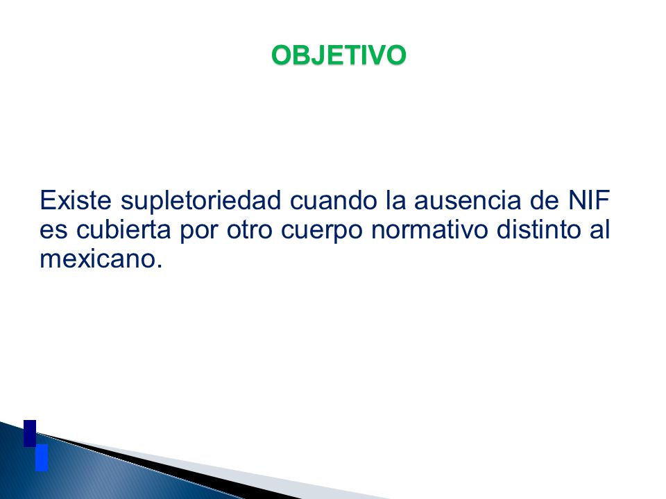 OBJETIVO Existe supletoriedad cuando la ausencia de NIF es cubierta por otro cuerpo normativo distinto al mexicano.