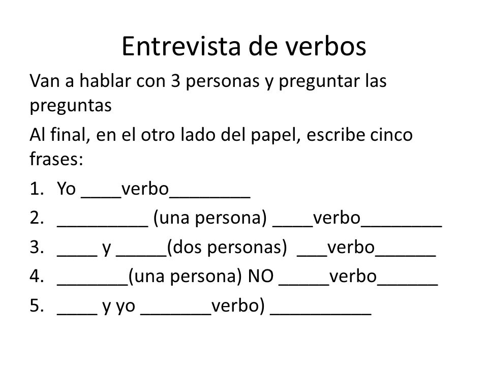 Entrevista de verbos Van a hablar con 3 personas y preguntar las preguntas. Al final, en el otro lado del papel, escribe cinco frases: