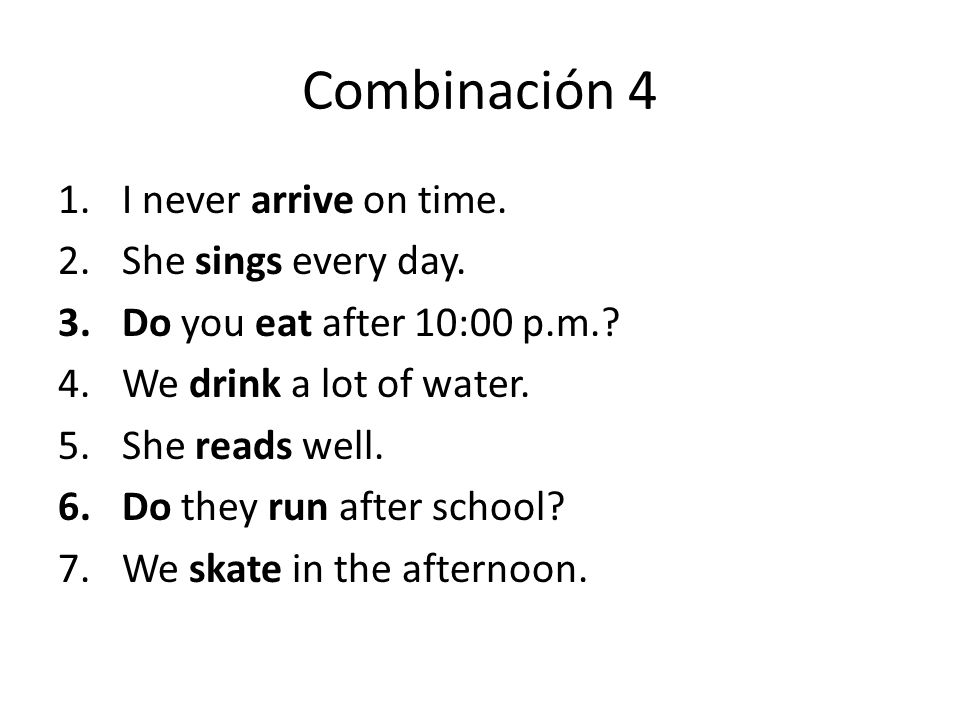Combinación 4 I never arrive on time. She sings every day.