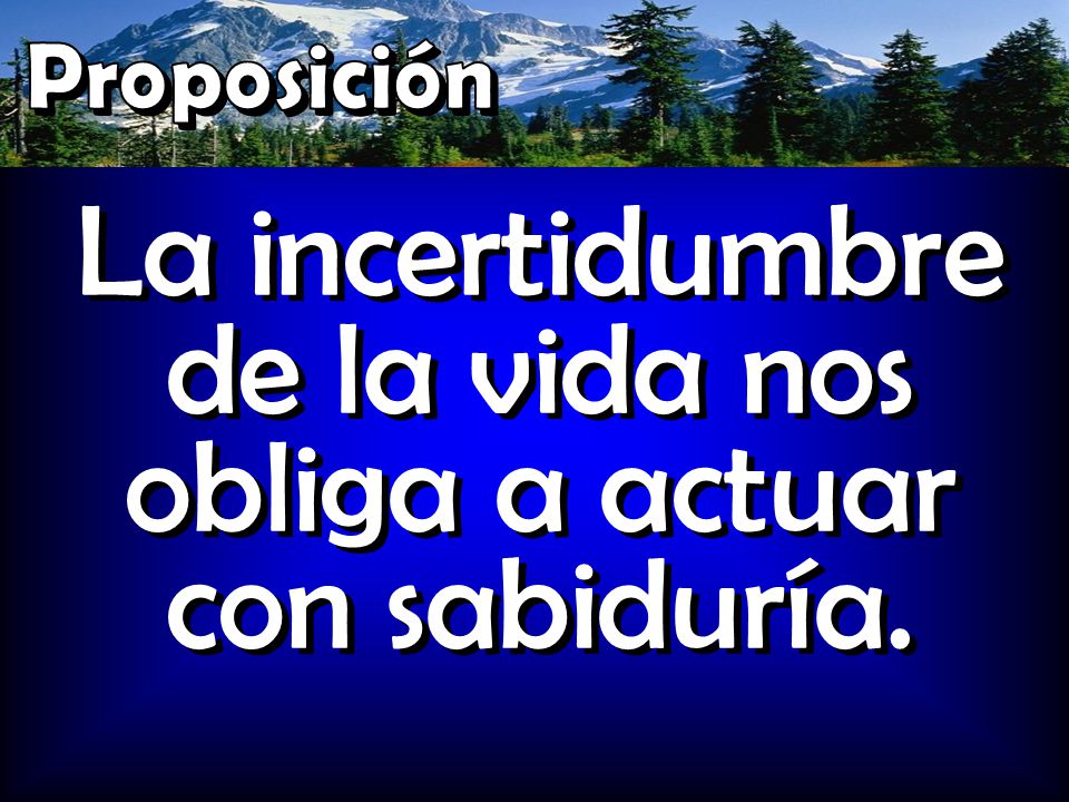 La incertidumbre de la vida nos obliga a actuar con sabiduría.