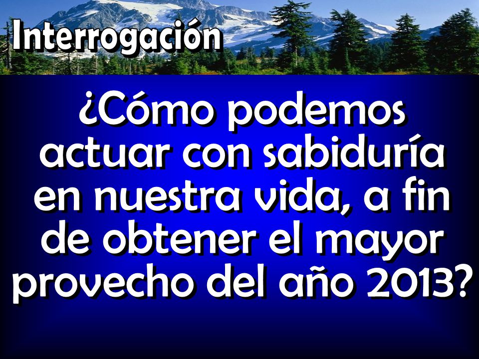 Interrogación ¿Cómo podemos actuar con sabiduría en nuestra vida, a fin de obtener el mayor provecho del año 2013