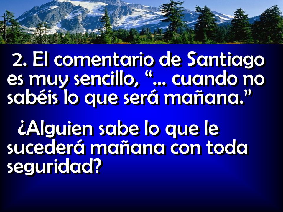 2. El comentario de Santiago es muy sencillo, … cuando no sabéis lo que será mañana.