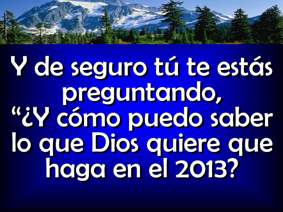 Y de seguro tú te estás preguntando, ¿Y cómo puedo saber lo que Dios quiere que haga en el 2013