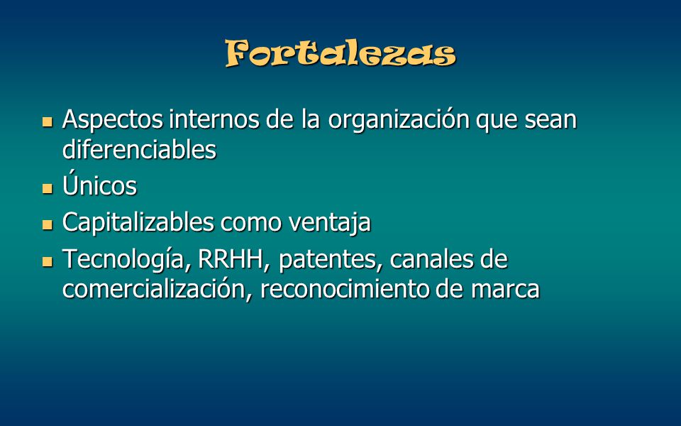 Fortalezas Aspectos internos de la organización que sean diferenciables. Únicos. Capitalizables como ventaja.