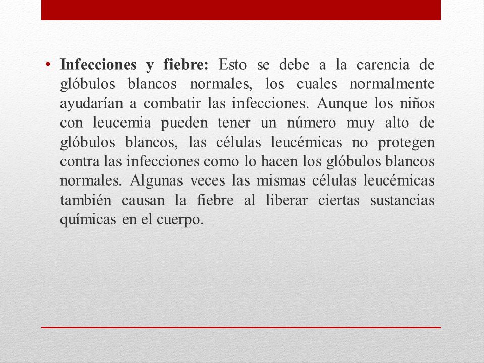 Infecciones y fiebre: Esto se debe a la carencia de glóbulos blancos normales, los cuales normalmente ayudarían a combatir las infecciones.