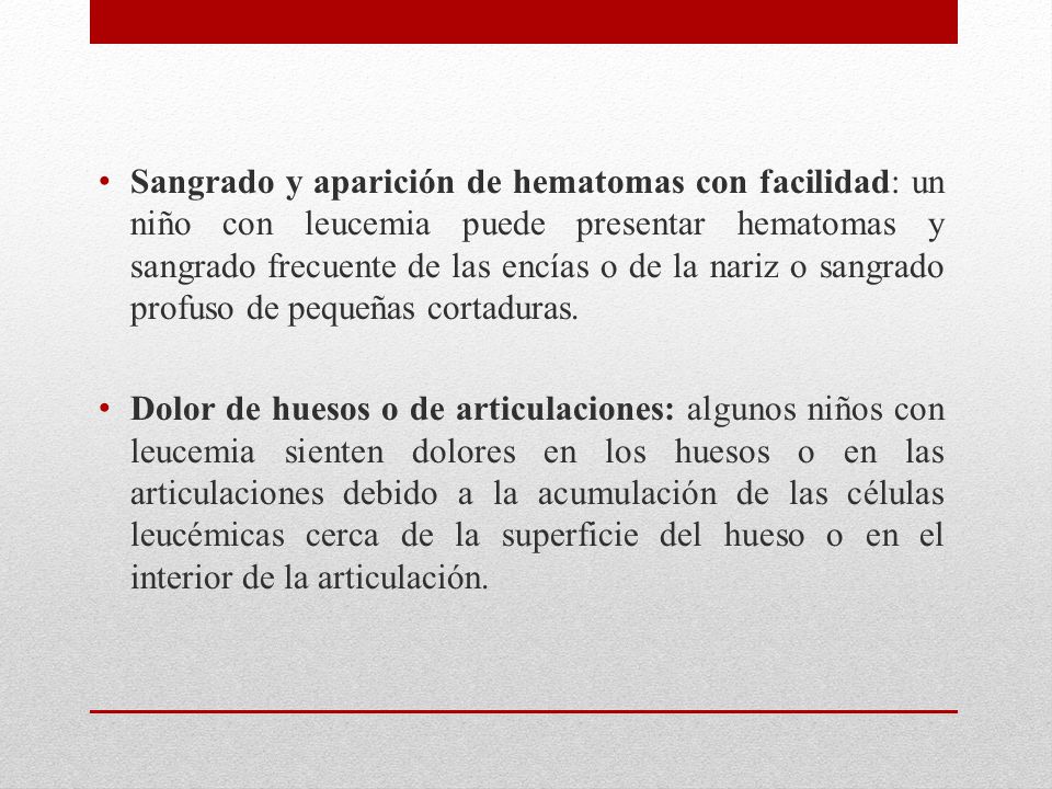 Sangrado y aparición de hematomas con facilidad: un niño con leucemia puede presentar hematomas y sangrado frecuente de las encías o de la nariz o sangrado profuso de pequeñas cortaduras.