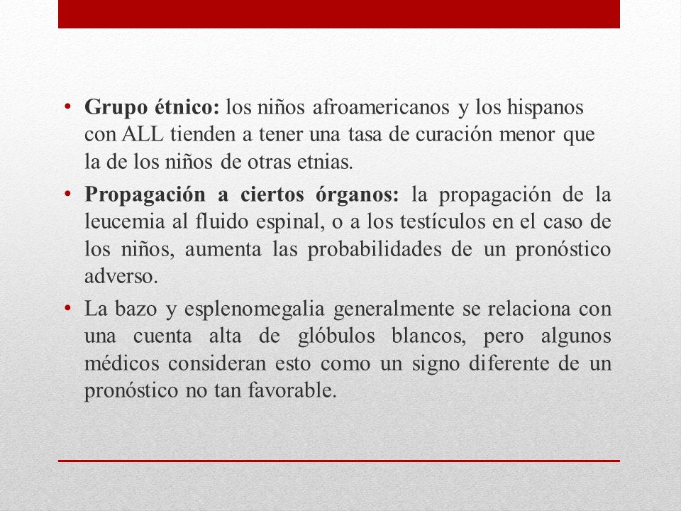 Grupo étnico: los niños afroamericanos y los hispanos con ALL tienden a tener una tasa de curación menor que la de los niños de otras etnias.