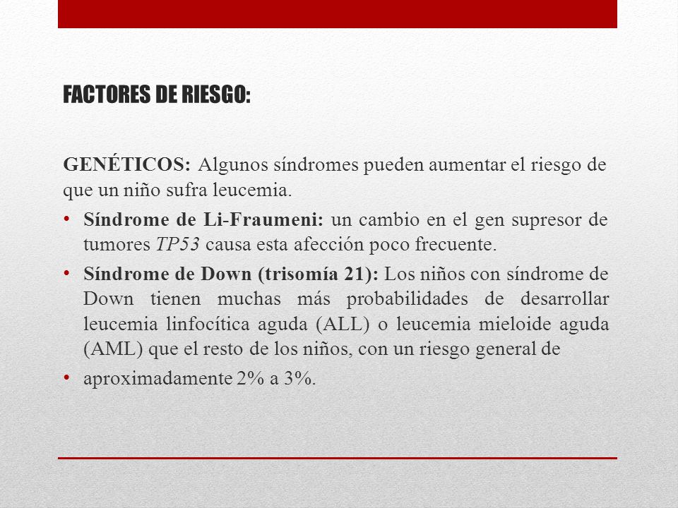 FACTORES DE RIESGO: GENÉTICOS: Algunos síndromes pueden aumentar el riesgo de que un niño sufra leucemia.