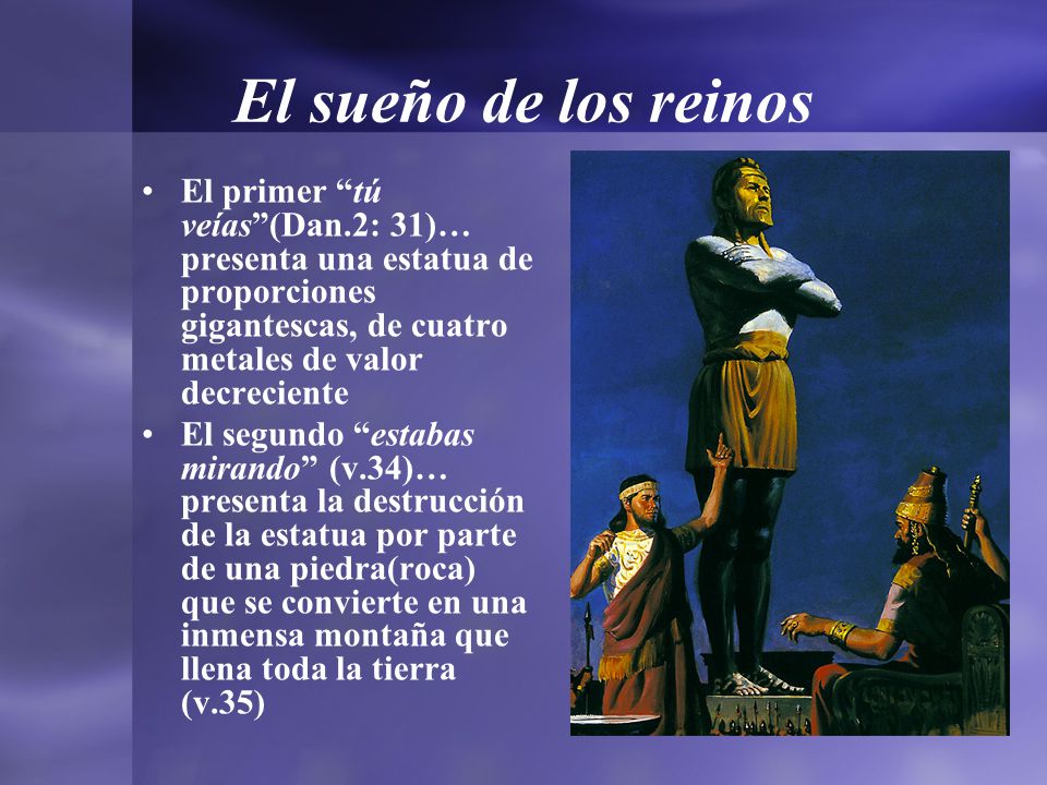 El sueño de los reinos El primer tú veías (Dan.2: 31)… presenta una estatua de proporciones gigantescas, de cuatro metales de valor decreciente.