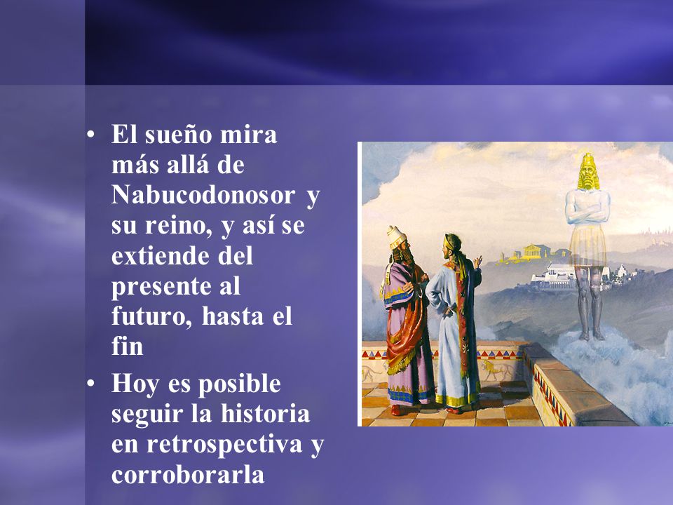 El sueño mira más allá de Nabucodonosor y su reino, y así se extiende del presente al futuro, hasta el fin