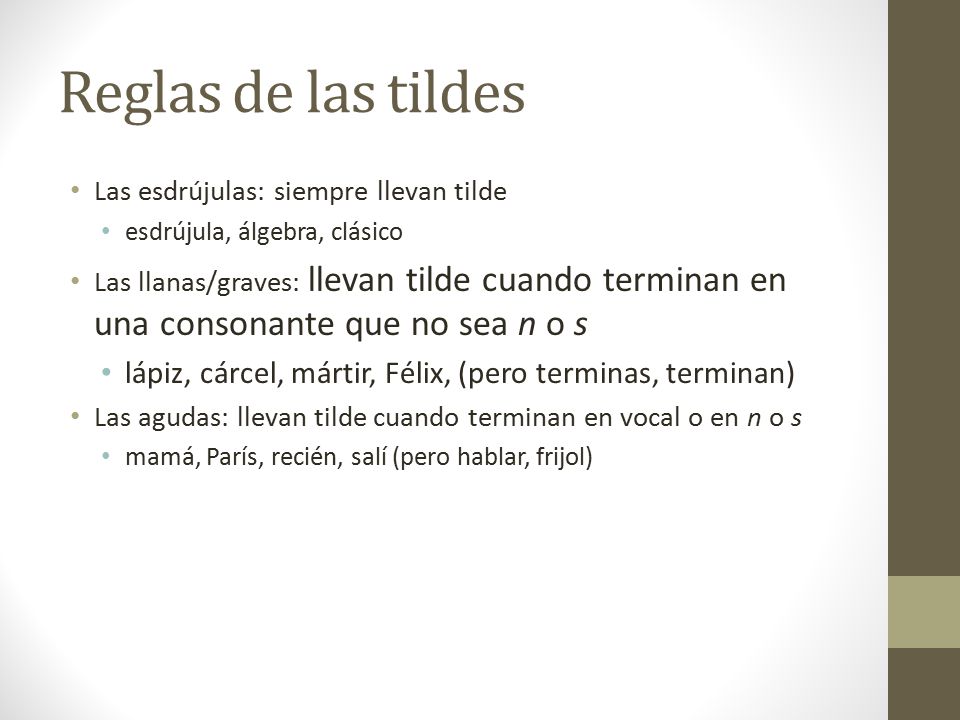 Reglas de las tildes Las esdrújulas: siempre llevan tilde. esdrújula, álgebra, clásico.