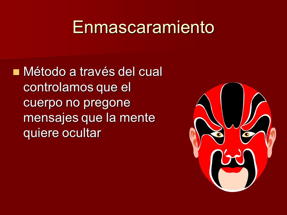 Enmascaramiento Método a través del cual controlamos que el cuerpo no pregone mensajes que la mente quiere ocultar.