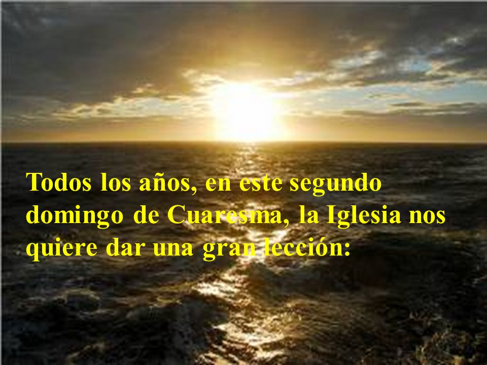 Todos los años, en este segundo domingo de Cuaresma, la Iglesia nos quiere dar una gran lección: