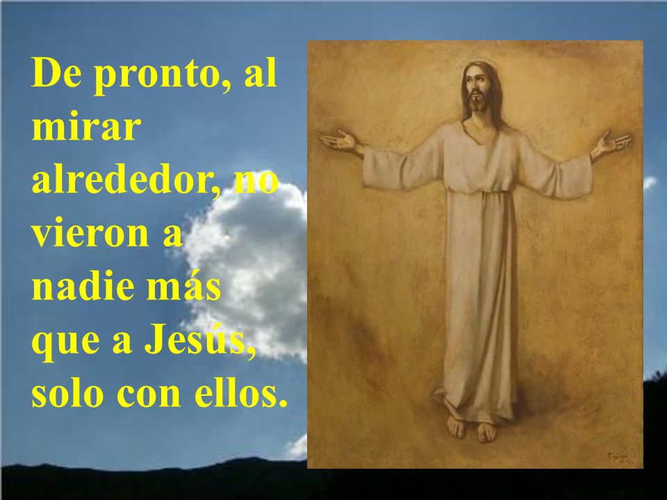 De pronto, al mirar alrededor, no vieron a nadie más que a Jesús, solo con ellos.