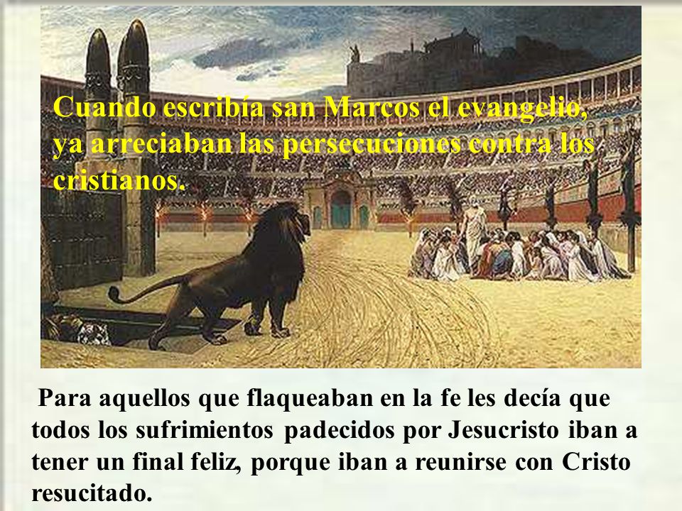 Cuando escribía san Marcos el evangelio, ya arreciaban las persecuciones contra los cristianos.