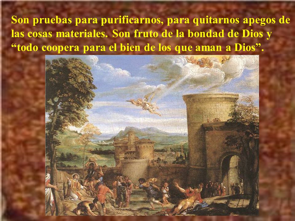Son pruebas para purificarnos, para quitarnos apegos de las cosas materiales.