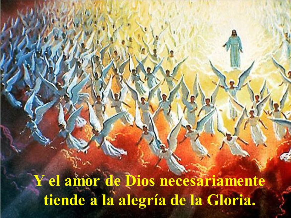 Y el amor de Dios necesariamente tiende a la alegría de la Gloria.