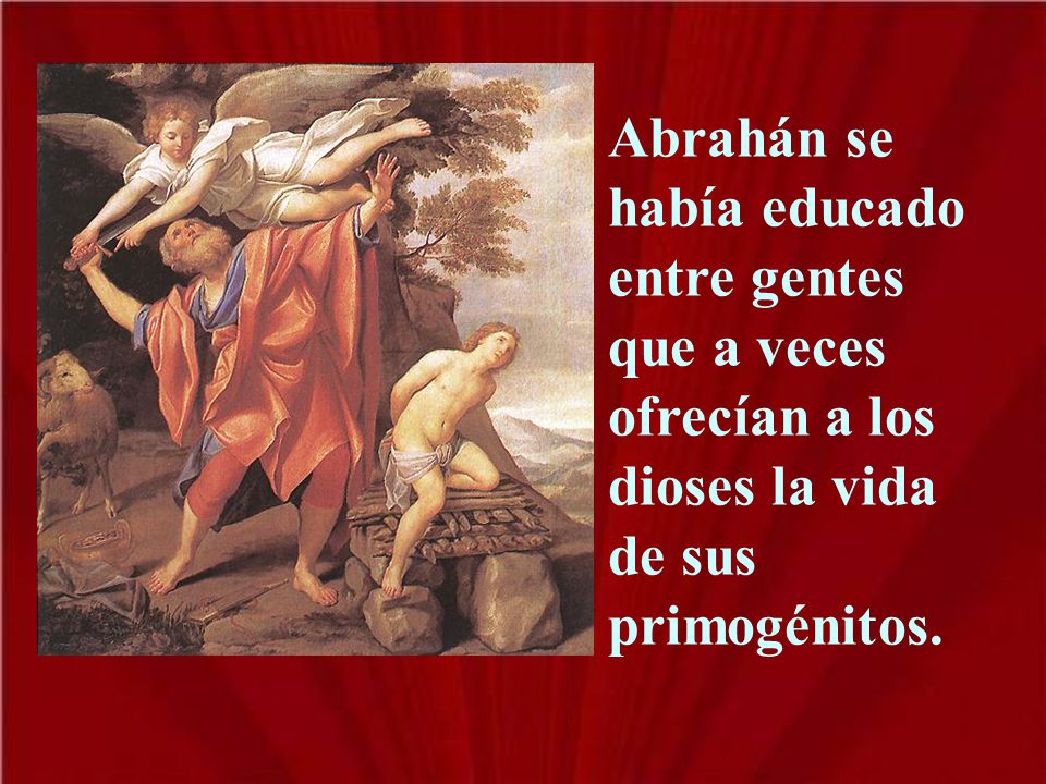 Abrahán se había educado entre gentes que a veces ofrecían a los dioses la vida de sus primogénitos.