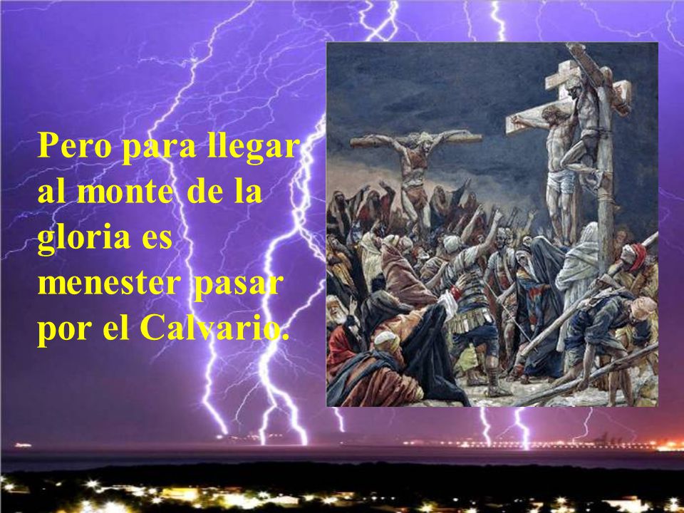 Pero para llegar al monte de la gloria es menester pasar por el Calvario.