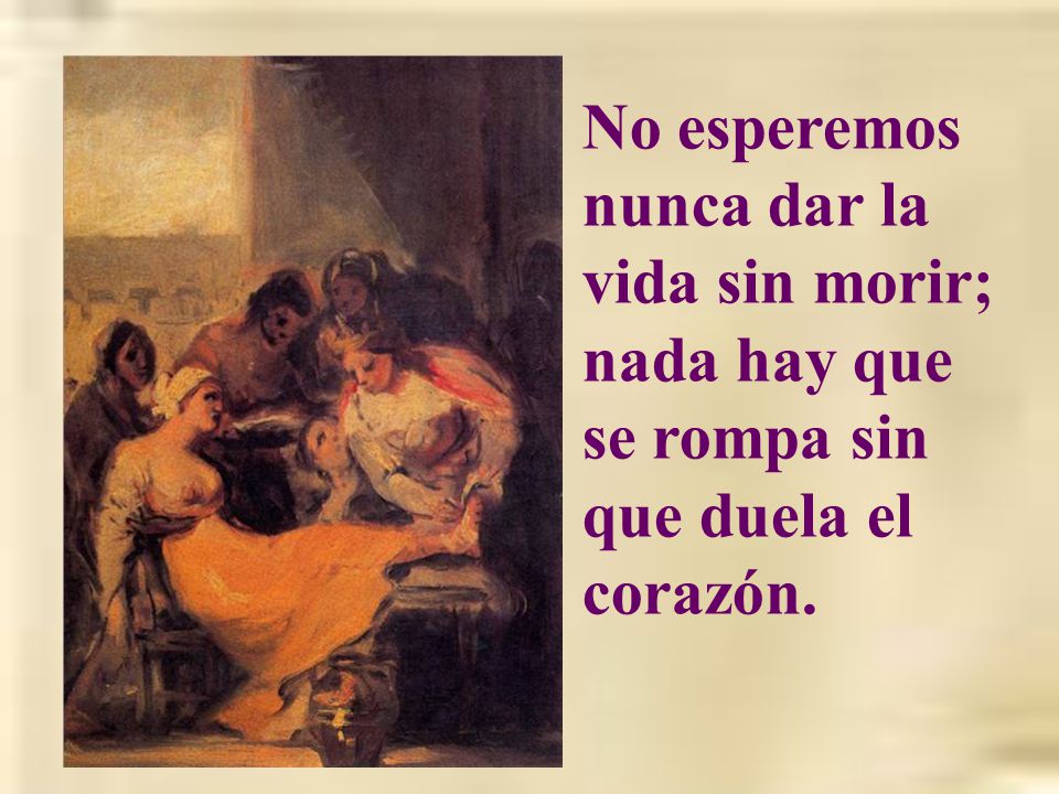 No esperemos nunca dar la vida sin morir; nada hay que se rompa sin que duela el corazón.