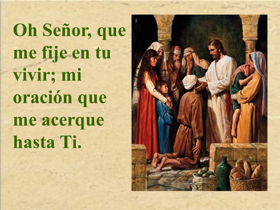 Oh Señor, que me fije en tu vivir; mi oración que me acerque hasta Ti.