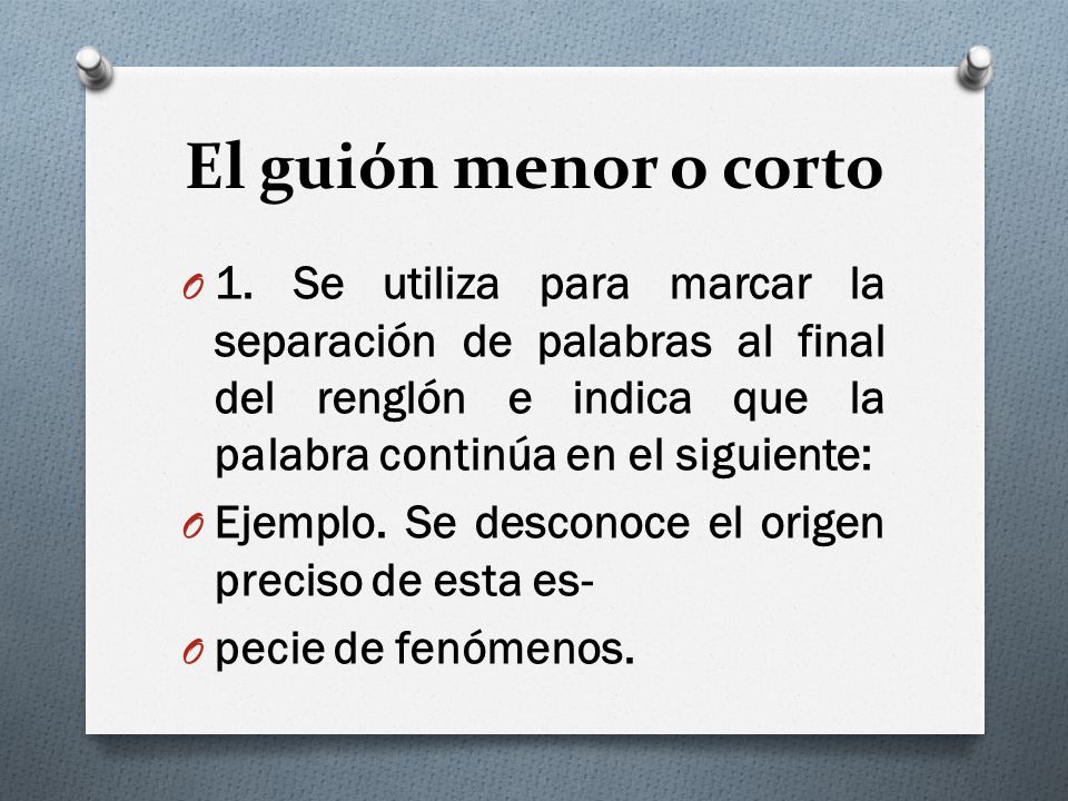 El guión menor o corto 1. Se utiliza para marcar la separación de palabras al final del renglón e indica que la palabra continúa en el siguiente:
