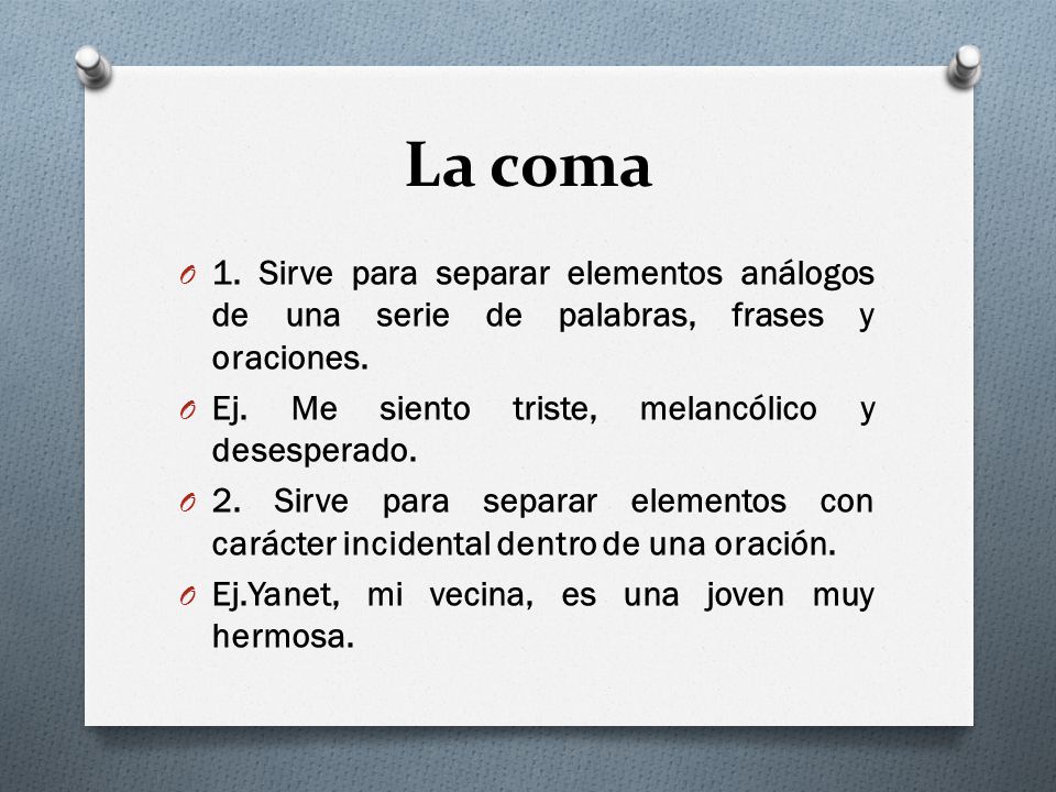 La coma 1. Sirve para separar elementos análogos de una serie de palabras, frases y oraciones. Ej. Me siento triste, melancólico y desesperado.