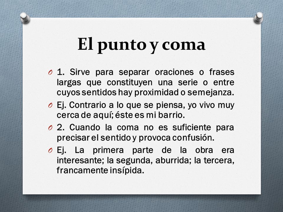 El punto y coma 1. Sirve para separar oraciones o frases largas que constituyen una serie o entre cuyos sentidos hay proximidad o semejanza.