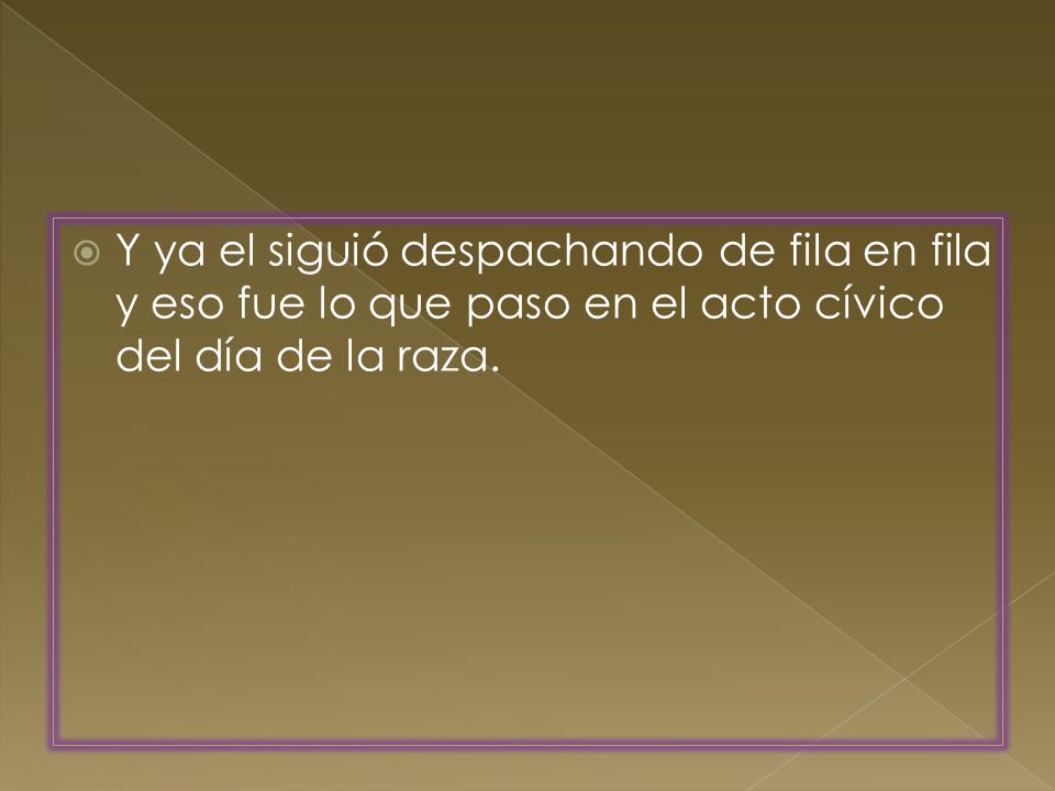 Y ya el siguió despachando de fila en fila y eso fue lo que paso en el acto cívico del día de la raza.