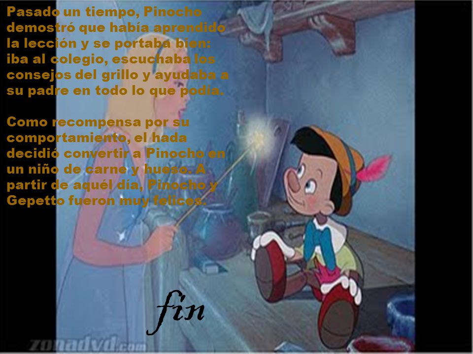 Pasado un tiempo, Pinocho demostró que había aprendido la lección y se portaba bien: iba al colegio, escuchaba los consejos del grillo y ayudaba a su padre en todo lo que podía.