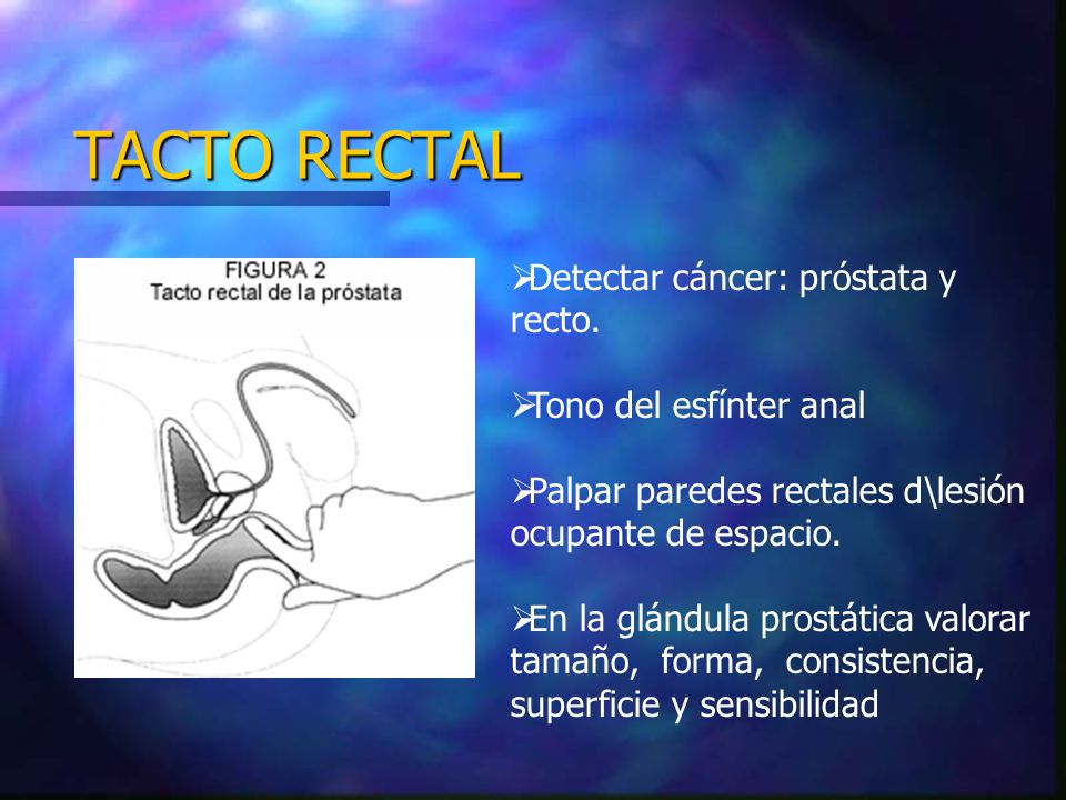 TACTO RECTAL Detectar cáncer: próstata y recto. Tono del esfínter anal