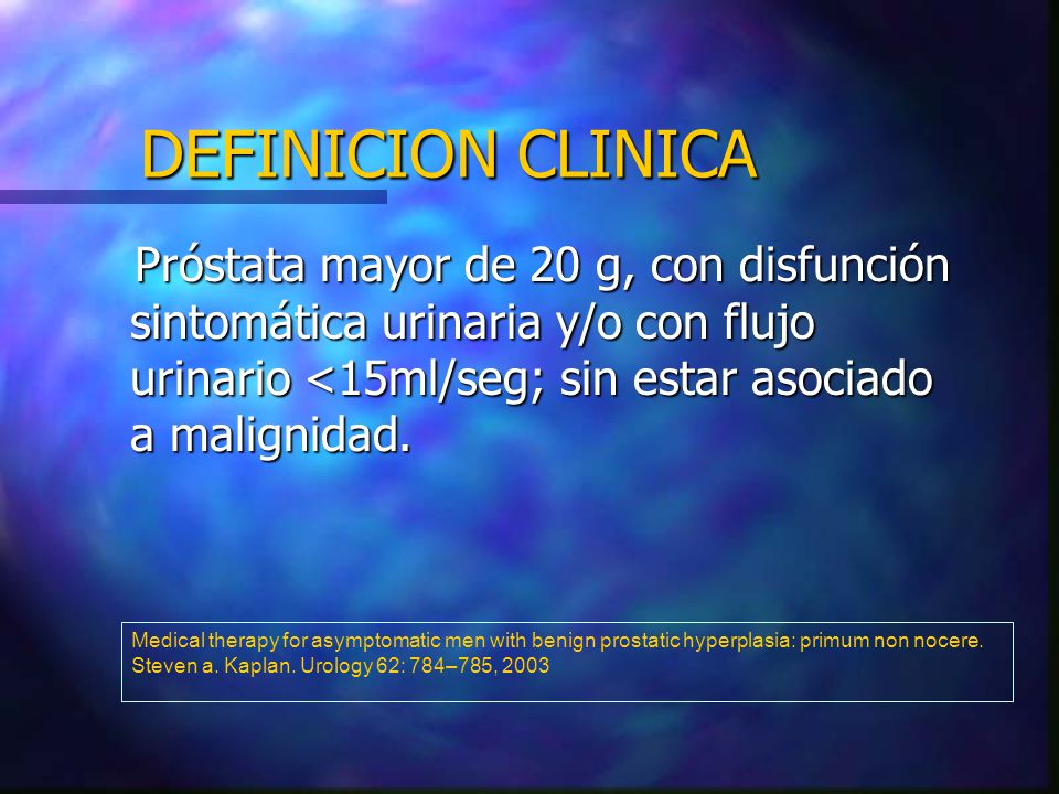 DEFINICION CLINICA Próstata mayor de 20 g, con disfunción sintomática urinaria y/o con flujo urinario <15ml/seg; sin estar asociado a malignidad.