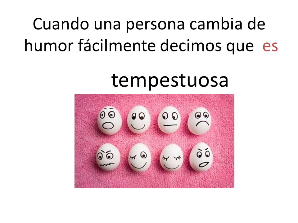 Cuando una persona cambia de humor fácilmente decimos que es