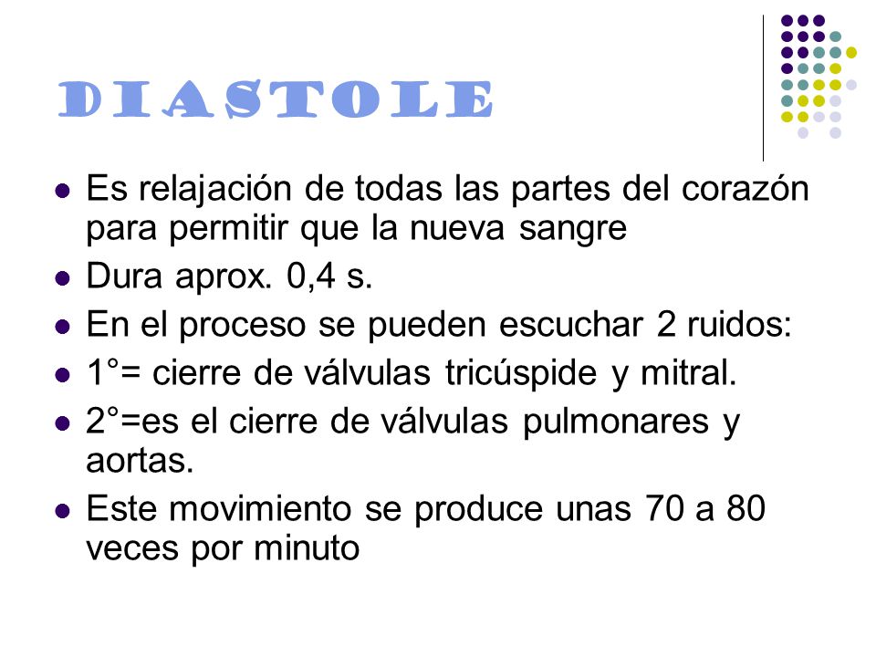 DIASTOLE Es relajación de todas las partes del corazón para permitir que la nueva sangre. Dura aprox. 0,4 s.