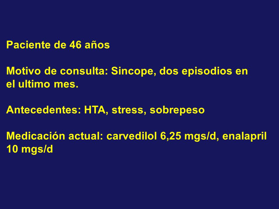 Paciente de 46 años Motivo de consulta: Sincope, dos episodios en. el ultimo mes. Antecedentes: HTA, stress, sobrepeso.